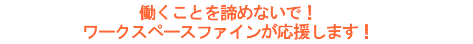 働くことを諦めないで　ワークスペースファインが応援します